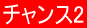 チャンス2