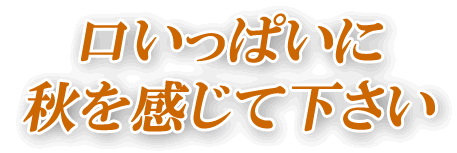 口いっぱいに秋を感じて下さい