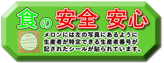 食の安全安心。

メロンには左の写真にあるように生産者が特定できる生産者番号が記されたシールが貼られています。当店がお届けするメロンには生産者紹介の案内文を同封してお届けいた

します。