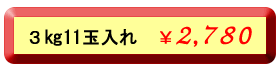 ３キロ１１玉入れ２，７８０円