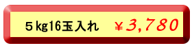 ５キロ１６玉入れ３，７８０円